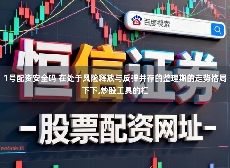 1号配资安全吗 在处于风险释放与反弹并存的整理期的走势格局下下，炒股工具的杠