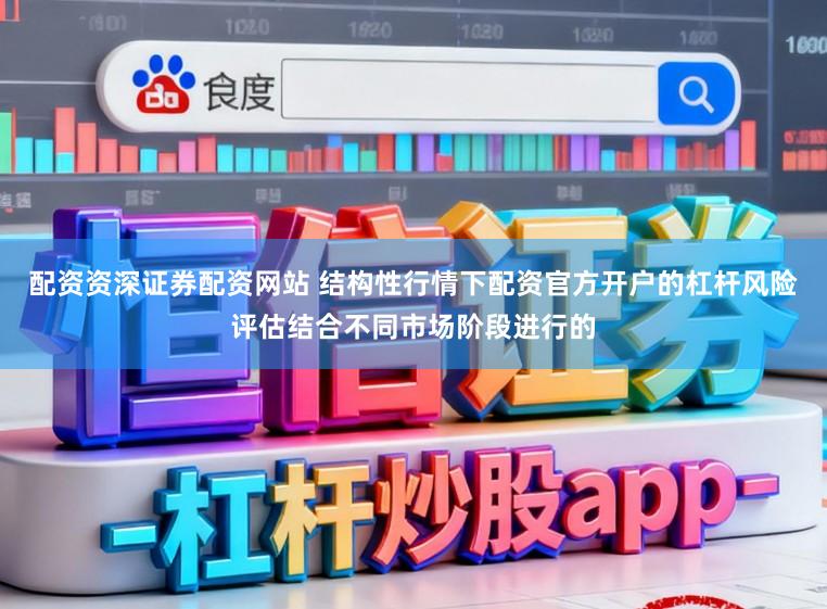 配资资深证券配资网站 结构性行情下配资官方开户的杠杆风险评估结合不同市场阶段进行的