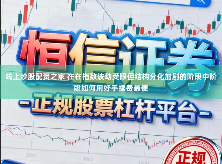 线上炒股配资之家 在在指数波动受限但结构分化加剧的阶段中阶段如何用好手续费最便
