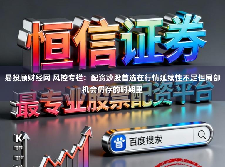 易投顾财经网 风控专栏：配资炒股首选在行情延续性不足但局部机会仍存的时期里