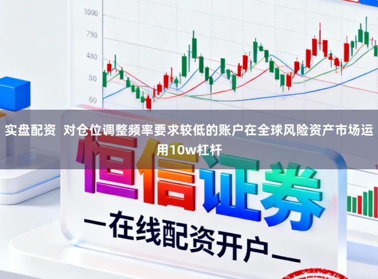实盘配资  对仓位调整频率要求较低的账户在全球风险资产市场运用10w杠杆