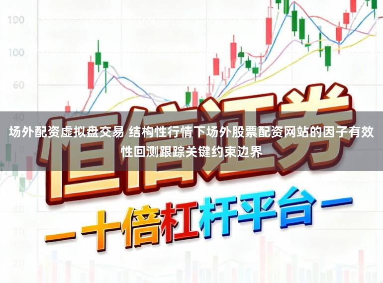 场外配资虚拟盘交易 结构性行情下场外股票配资网站的因子有效性回测跟踪关键约束边界
