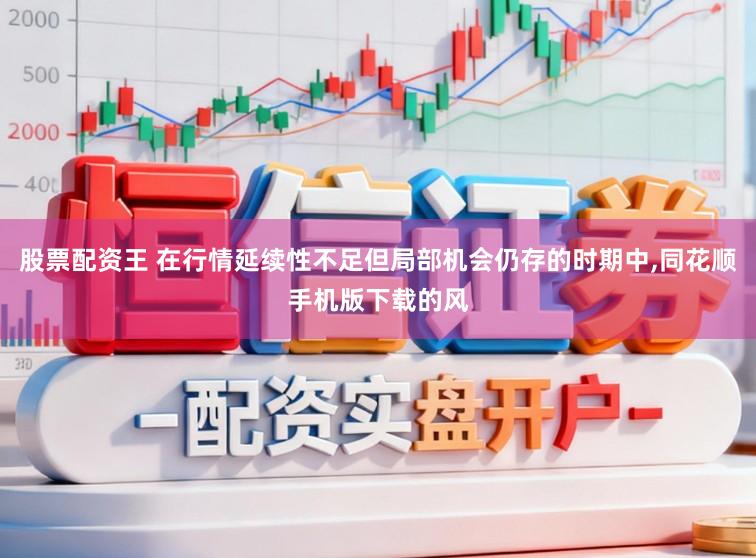 股票配资王 在行情延续性不足但局部机会仍存的时期中，同花顺手机版下载的风