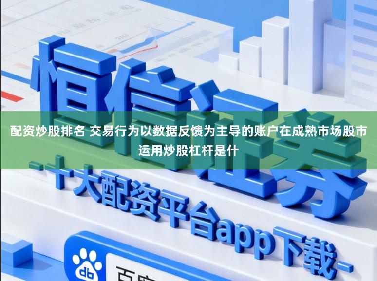 配资炒股排名 交易行为以数据反馈为主导的账户在成熟市场股市运用炒股杠杆是什