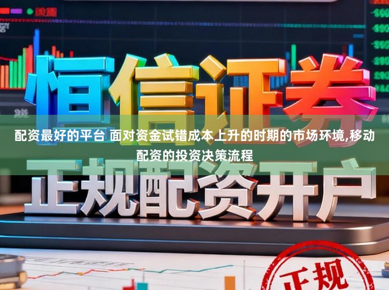 配资最好的平台 面对资金试错成本上升的时期的市场环境,移动配资的投资决策流程