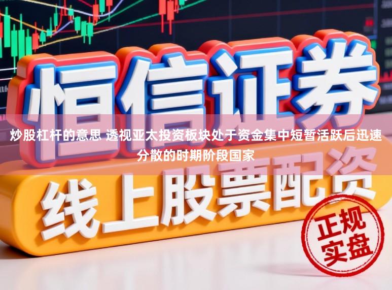 炒股杠杆的意思 透视亚太投资板块处于资金集中短暂活跃后迅速分散的时期阶段国家