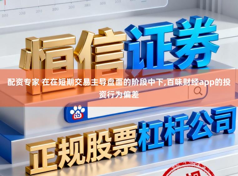 配资专家 在在短期交易主导盘面的阶段中下，百味财经app的投资行为偏差