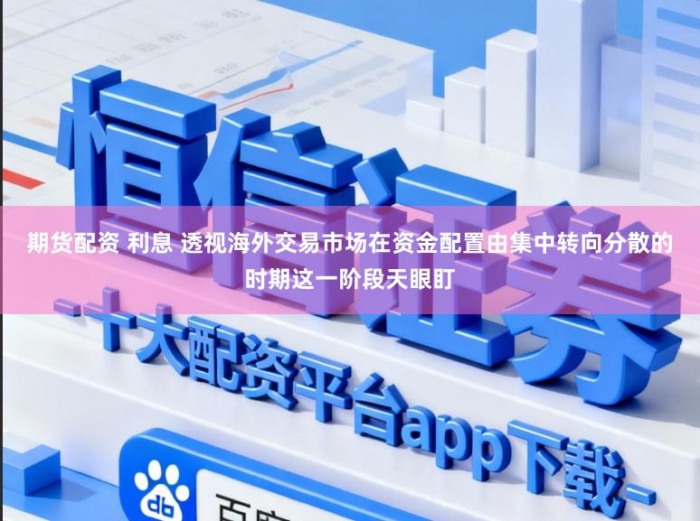 期货配资 利息 透视海外交易市场在资金配置由集中转向分散的时期这一阶段天眼盯