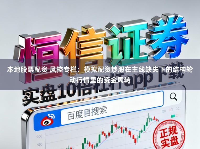 本地股票配资 风控专栏：模拟配资炒股在主线缺失下的结构轮动行情里的资金周转