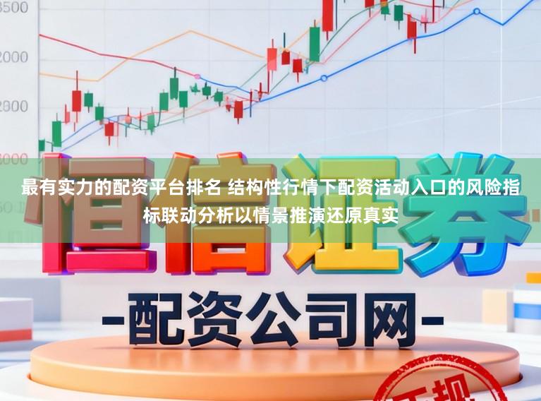 最有实力的配资平台排名 结构性行情下配资活动入口的风险指标联动分析以情景推演还原真实