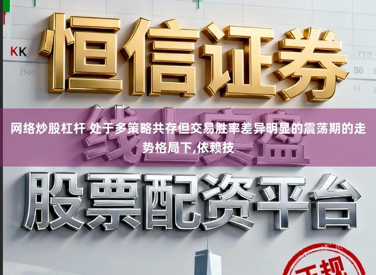 网络炒股杠杆 处于多策略共存但交易胜率差异明显的震荡期的走势格局下,依赖技