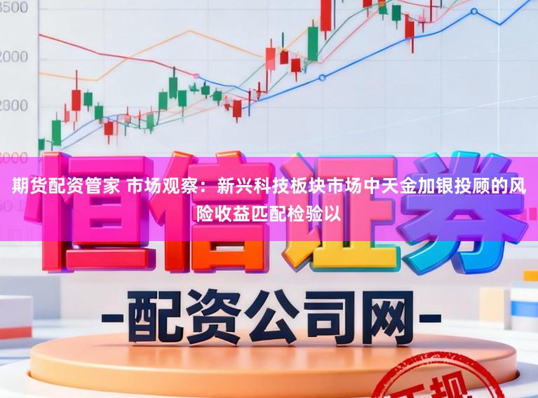 期货配资管家 市场观察：新兴科技板块市场中天金加银投顾的风险收益匹配检验以