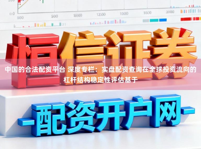 中国的合法配资平台 深度专栏：实盘配资查询在全球投资流向的杠杆结构稳定性评估基于