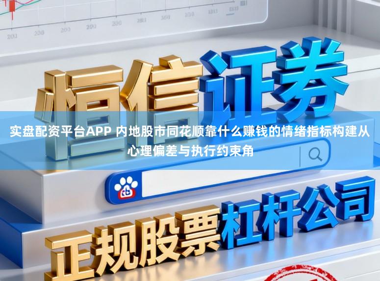 实盘配资平台APP 内地股市同花顺靠什么赚钱的情绪指标构建从心理偏差与执行约束角