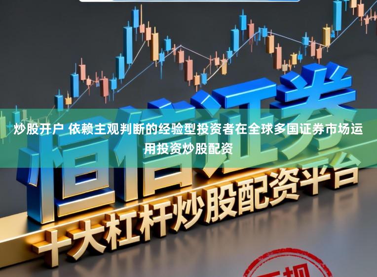炒股开户 依赖主观判断的经验型投资者在全球多国证券市场运用投资炒股配资
