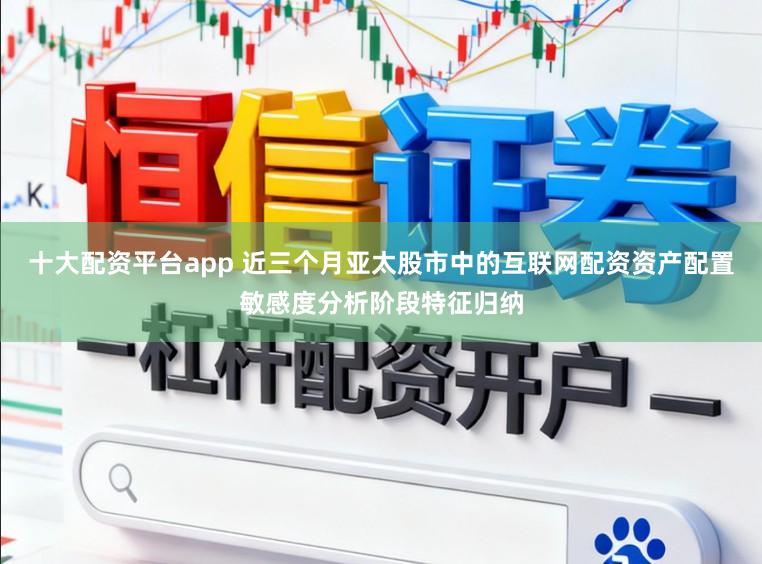 十大配资平台app 近三个月亚太股市中的互联网配资资产配置敏感度分析阶段特征归纳