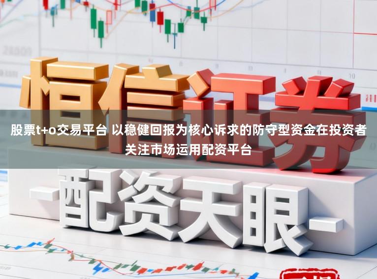 股票t+o交易平台 以稳健回报为核心诉求的防守型资金在投资者关注市场运用配资平台