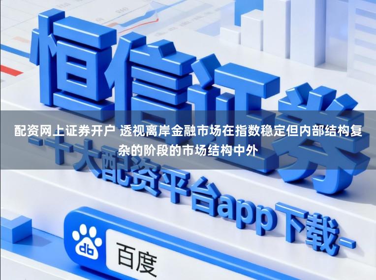 配资网上证券开户 透视离岸金融市场在指数稳定但内部结构复杂的阶段的市场结构中外