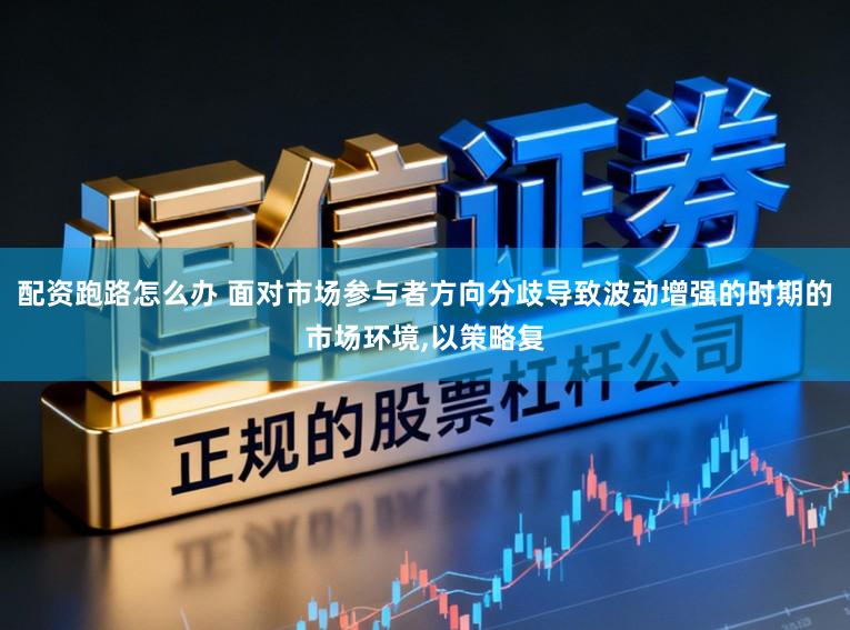 配资跑路怎么办 面对市场参与者方向分歧导致波动增强的时期的市场环境,以策略复