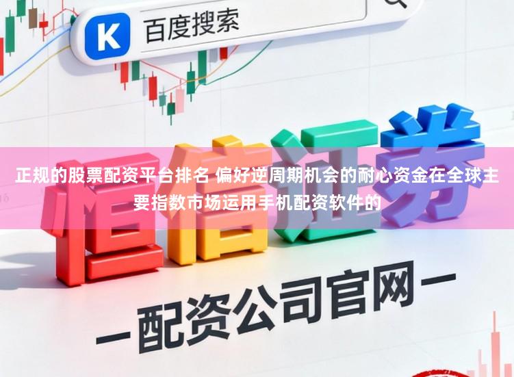 正规的股票配资平台排名 偏好逆周期机会的耐心资金在全球主要指数市场运用手机配资软件的