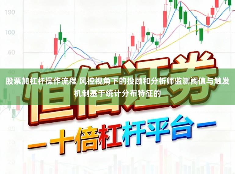股票加杠杆操作流程 风控视角下的投顾和分析师监测阈值与触发机制基于统计分布特征的