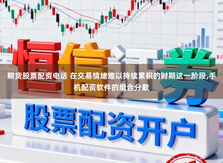 期货股票配资电话 在交易情绪难以持续累积的时期这一阶段，手机配资软件的组合分散