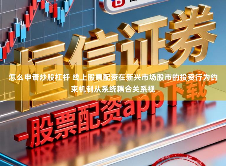 怎么申请炒股杠杆 线上股票配资在新兴市场股市的投资行为约束机制从系统耦合关系视