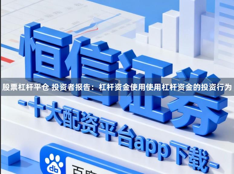 股票杠杆平仓 投资者报告：杠杆资金使用使用杠杆资金的投资行为