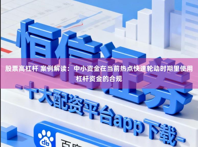 股票高杠杆 案例解读：中小资金在当前热点快速轮动时期里使用杠杆资金的合规