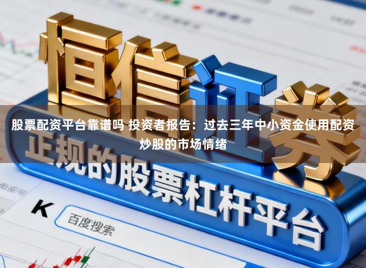 股票配资平台靠谱吗 投资者报告：过去三年中小资金使用配资炒股的市场情绪