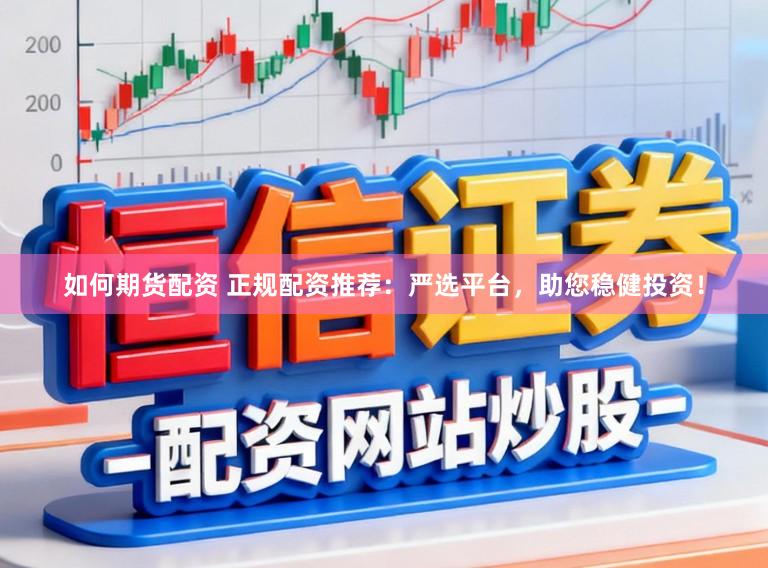 如何期货配资 正规配资推荐：严选平台，助您稳健投资！