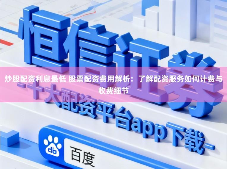 炒股配资利息最低 股票配资费用解析：了解配资服务如何计费与收费细节