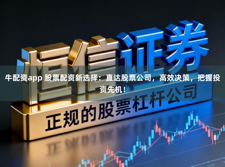 牛配资app 股票配资新选择：直达股票公司，高效决策，把握投资先机！