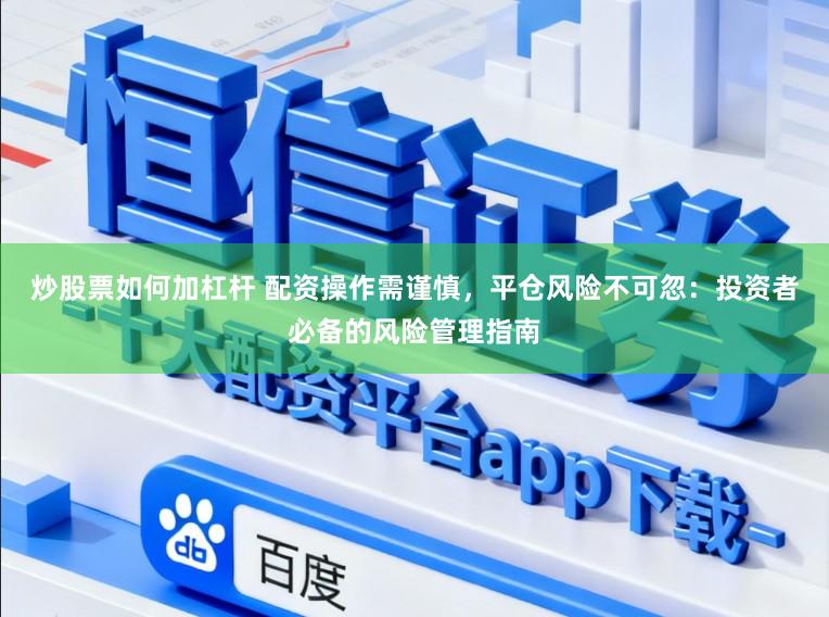 炒股票如何加杠杆 配资操作需谨慎，平仓风险不可忽：投资者必备的风险管理指南