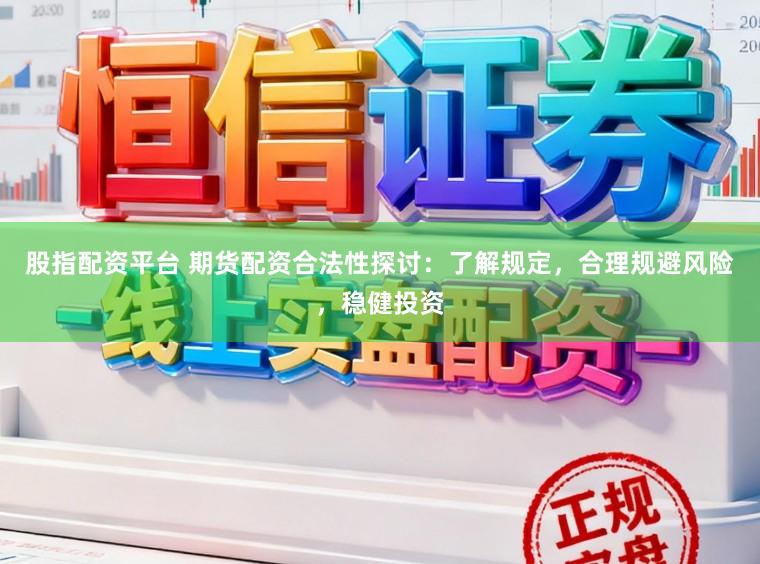 股指配资平台 期货配资合法性探讨：了解规定，合理规避风险，稳健投资