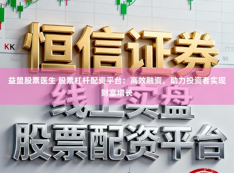 益盟股票医生 股票杠杆配资平台：高效融资，助力投资者实现财富增长