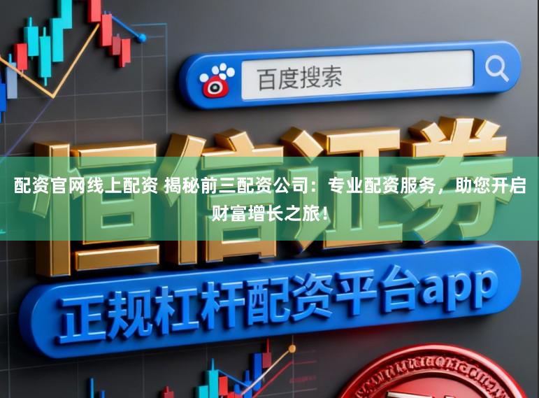 配资官网线上配资 揭秘前三配资公司：专业配资服务，助您开启财富增长之旅！
