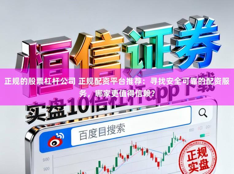 正规的股票杠杆公司 正规配资平台推荐：寻找安全可靠的配资服务，哪家更值得信赖？