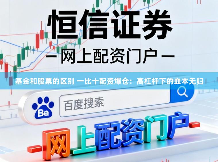 基金和股票的区别 一比十配资爆仓：高杠杆下的血本无归