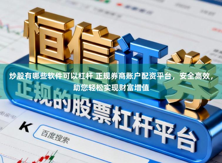 炒股有哪些软件可以杠杆 正规券商账户配资平台，安全高效，助您轻松实现财富增值