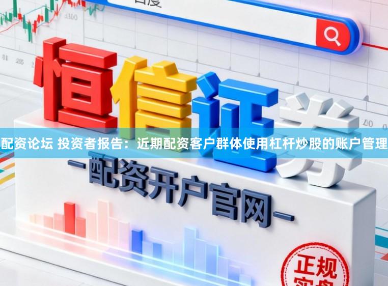 配资论坛 投资者报告:近期配资客户群体使用杠杆炒股的账户管理