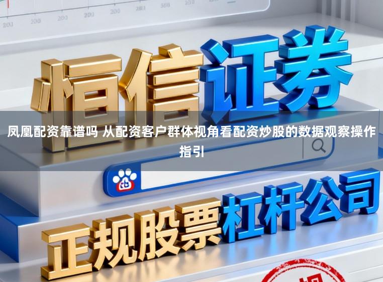 凤凰配资靠谱吗 从配资客户群体视角看配资炒股的数据观察操作指引