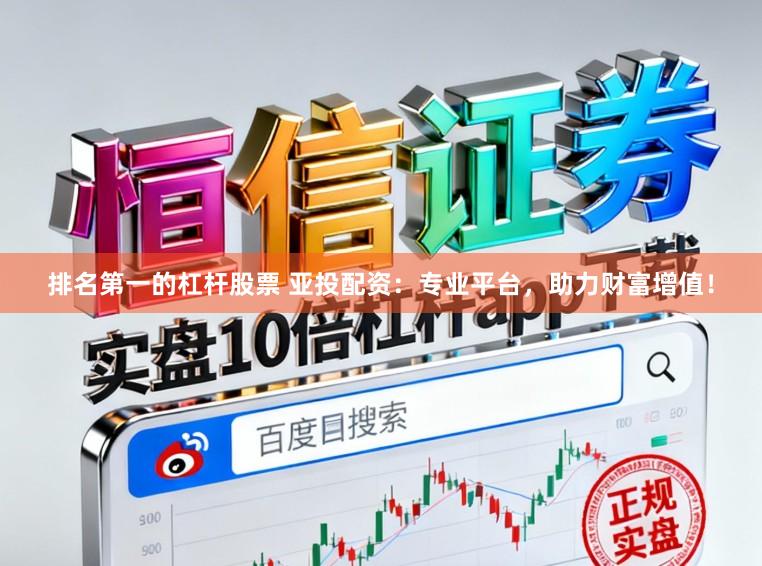 排名第一的杠杆股票 亚投配资：专业平台，助力财富增值！
