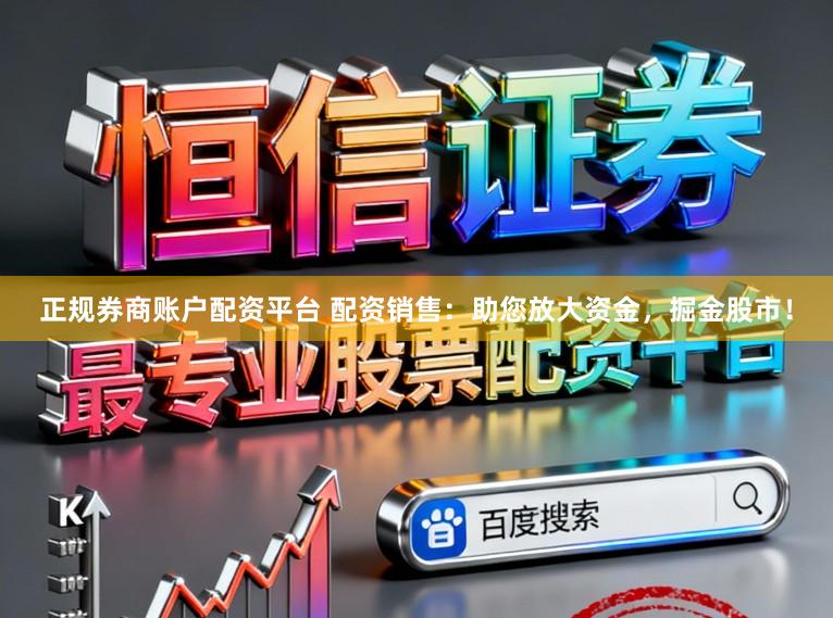 正规券商账户配资平台 配资销售：助您放大资金，掘金股市！