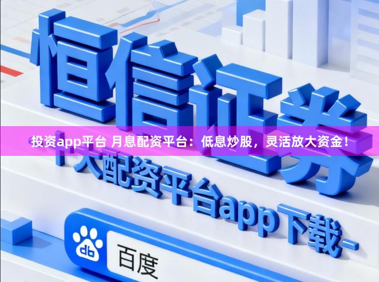 投资app平台 月息配资平台:低息炒股,灵活放大资金!