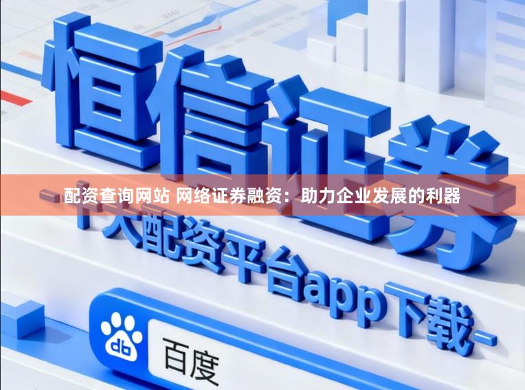 配资查询网站 网络证券融资：助力企业发展的利器