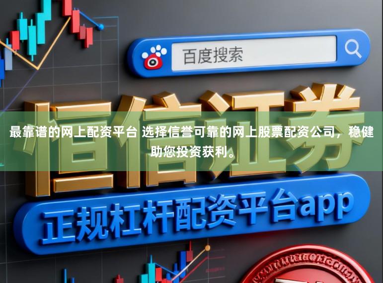 最靠谱的网上配资平台 选择信誉可靠的网上股票配资公司，稳健助您投资获利。