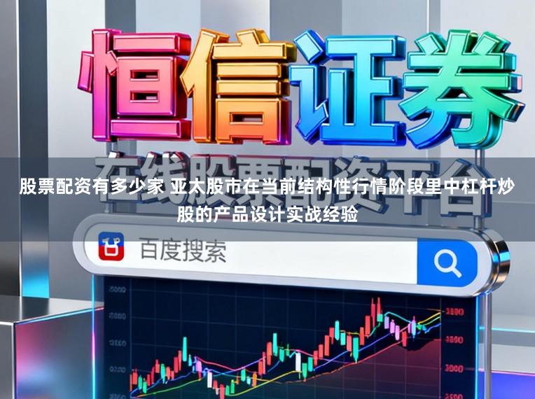 股票配资有多少家 亚太股市在当前结构性行情阶段里中杠杆炒股的产品设计实战经验
