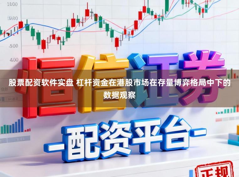 股票配资软件实盘 杠杆资金在港股市场在存量博弈格局中下的数据观察