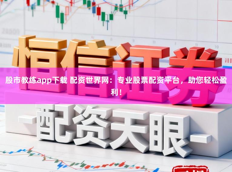 股市教练app下载 配资世界网：专业股票配资平台，助您轻松盈利！